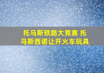 托马斯铁路大竞赛 托马斯西诺让开火车玩具